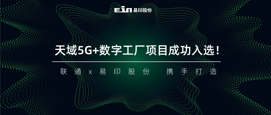 聯(lián)通與易印共同打造天域5G+數(shù)字工廠項(xiàng)目成功入選！